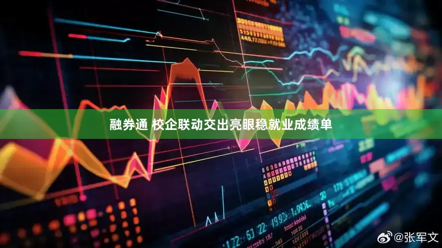 融券通 校企联动交出亮眼稳就业成绩单