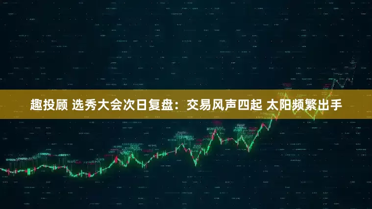 趣投顾 选秀大会次日复盘：交易风声四起 太阳频繁出手