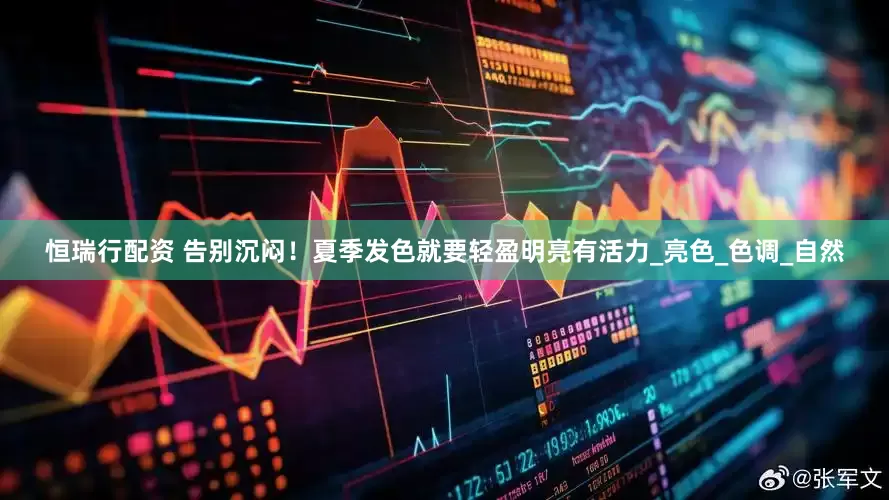 恒瑞行配资 告别沉闷！夏季发色就要轻盈明亮有活力_亮色_色调_自然