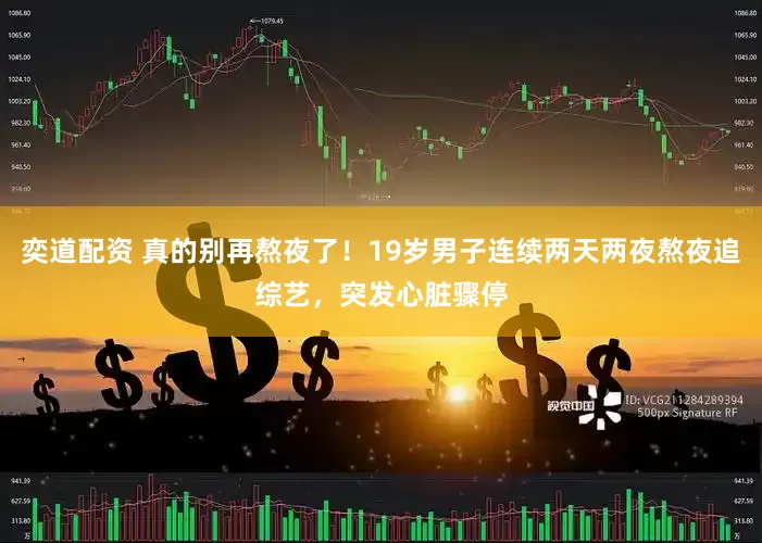 奕道配资 真的别再熬夜了！19岁男子连续两天两夜熬夜追综艺，突发心脏骤停