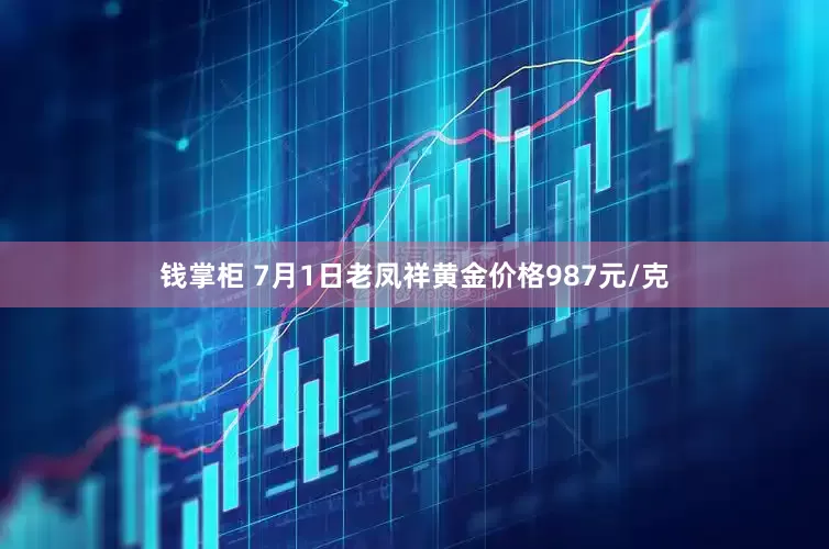钱掌柜 7月1日老凤祥黄金价格987元/克