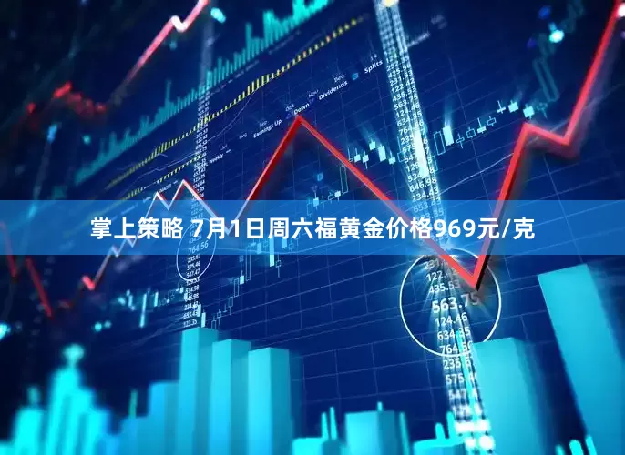 掌上策略 7月1日周六福黄金价格969元/克