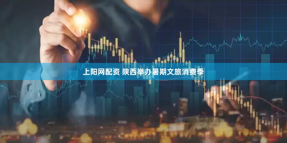 上阳网配资 陕西举办暑期文旅消费季