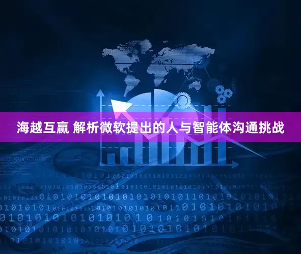 海越互赢 解析微软提出的人与智能体沟通挑战