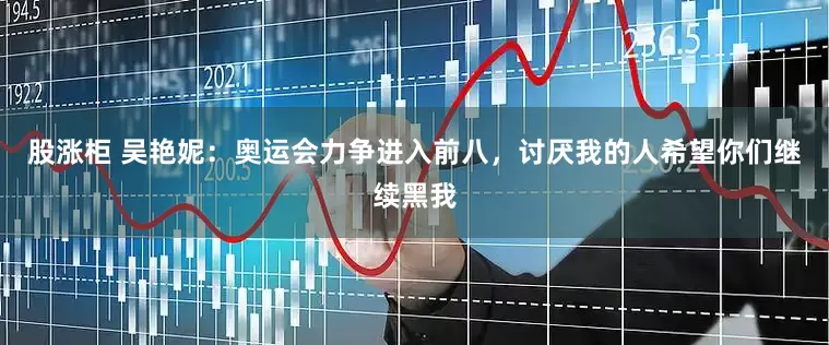 股涨柜 吴艳妮：奥运会力争进入前八，讨厌我的人希望你们继续黑我