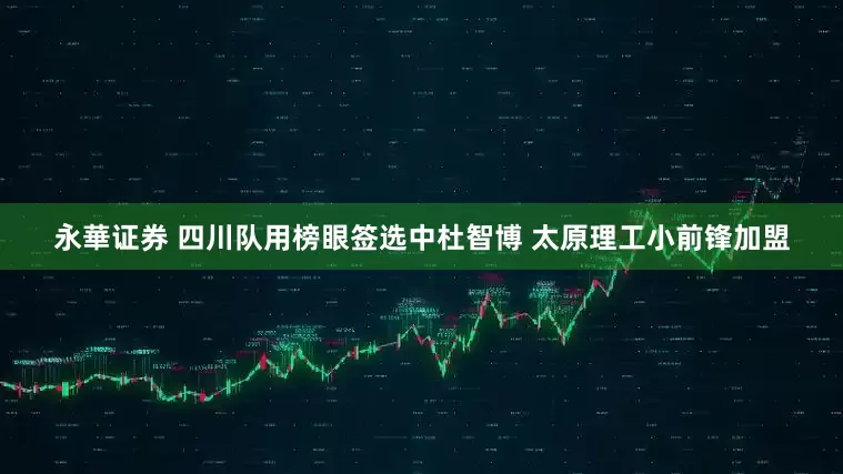 永華证券 四川队用榜眼签选中杜智博 太原理工小前锋加盟