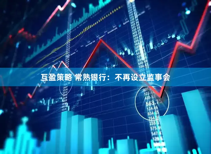 互盈策略 常熟银行：不再设立监事会