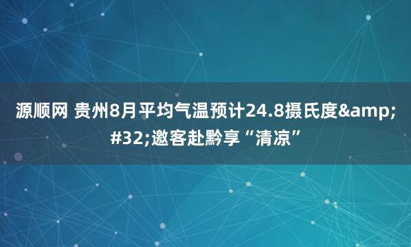 源顺网 贵州8月平均气温预计24.8摄氏度&#32;邀客赴黔享“清凉”