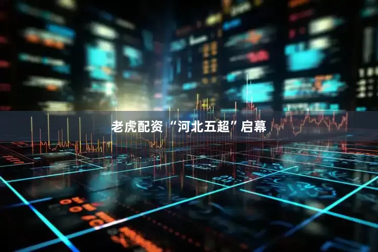 老虎配资 “河北五超”启幕