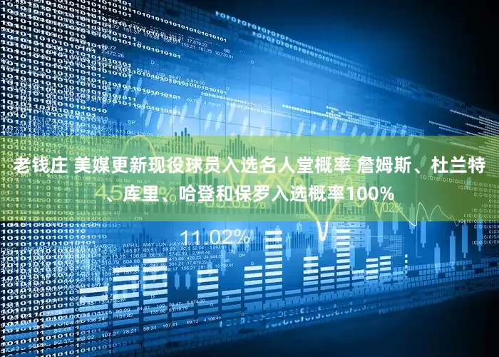 老钱庄 美媒更新现役球员入选名人堂概率 詹姆斯、杜兰特、库里、哈登和保罗入选概率100%