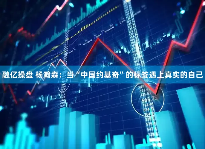融亿操盘 杨瀚森：当“中国约基奇”的标签遇上真实的自己