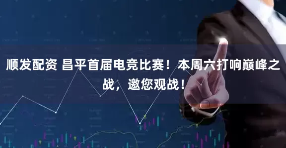 顺发配资 昌平首届电竞比赛！本周六打响巅峰之战，邀您观战！