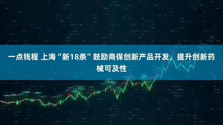 一点钱程 上海“新18条”鼓励商保创新产品开发，提升创新药械可及性