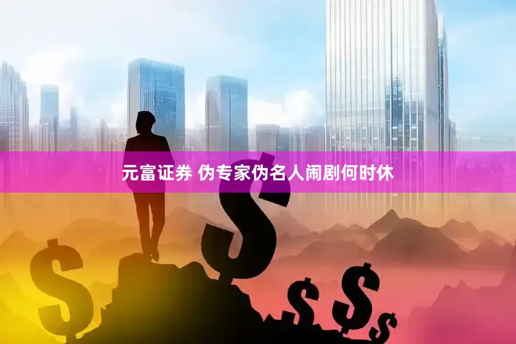 元富证券 伪专家伪名人闹剧何时休
