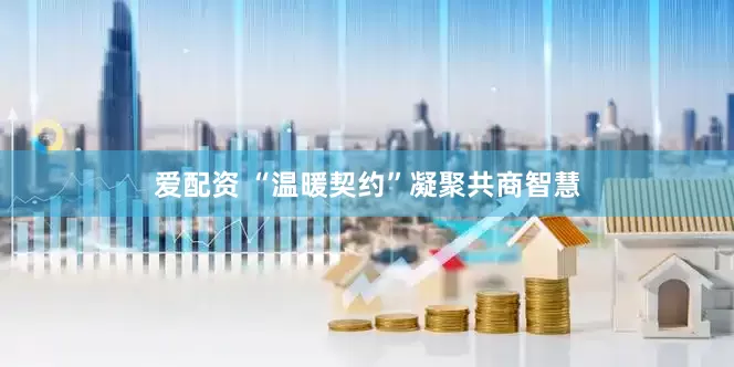 爱配资 “温暖契约”凝聚共商智慧
