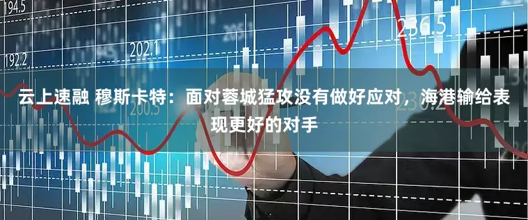 云上速融 穆斯卡特：面对蓉城猛攻没有做好应对，海港输给表现更好的对手