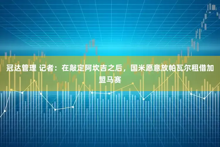 冠达管理 记者：在敲定阿坎吉之后，国米愿意放帕瓦尔租借加盟马赛