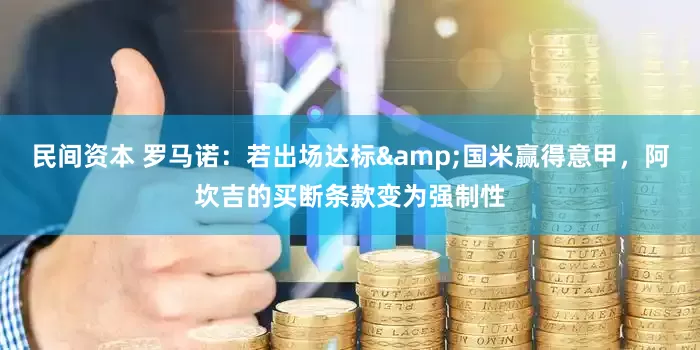 民间资本 罗马诺：若出场达标&国米赢得意甲，阿坎吉的买断条款变为强制性