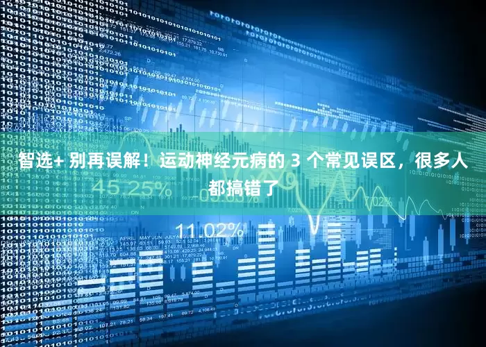 智选+ 别再误解！运动神经元病的 3 个常见误区，很多人都搞错了