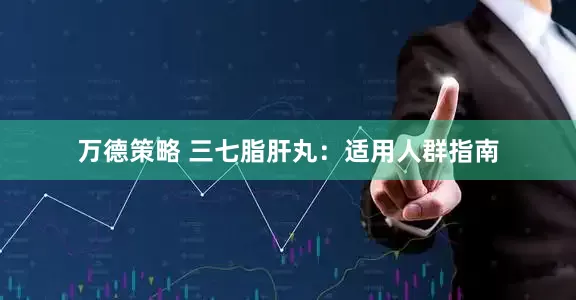 万德策略 三七脂肝丸：适用人群指南