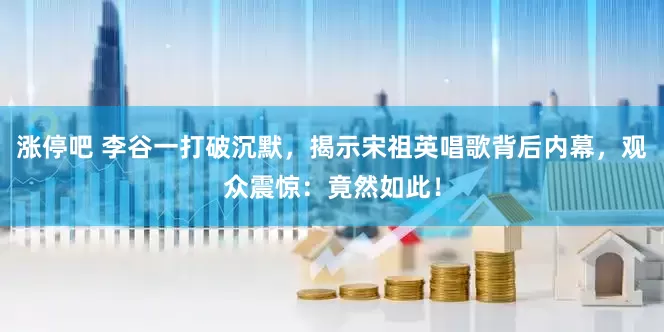 涨停吧 李谷一打破沉默，揭示宋祖英唱歌背后内幕，观众震惊：竟然如此！