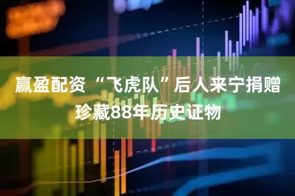 赢盈配资 “飞虎队”后人来宁捐赠珍藏88年历史证物