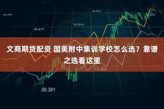 文商期货配资 国美附中集训学校怎么选？靠谱之选看这里