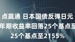 点赢通 日本国债反弹日元回升 10年期收益率回落25个基点至2155%